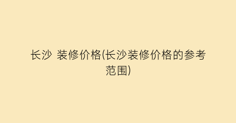 长沙 装修价格(长沙装修价格的参考范围)